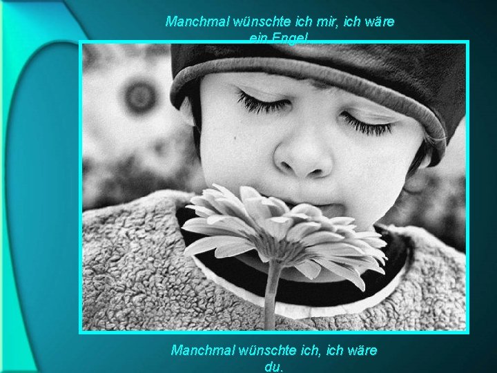 Manchmal wünschte ich mir, ich wäre ein Engel. Manchmal wünschte ich, ich wäre du.