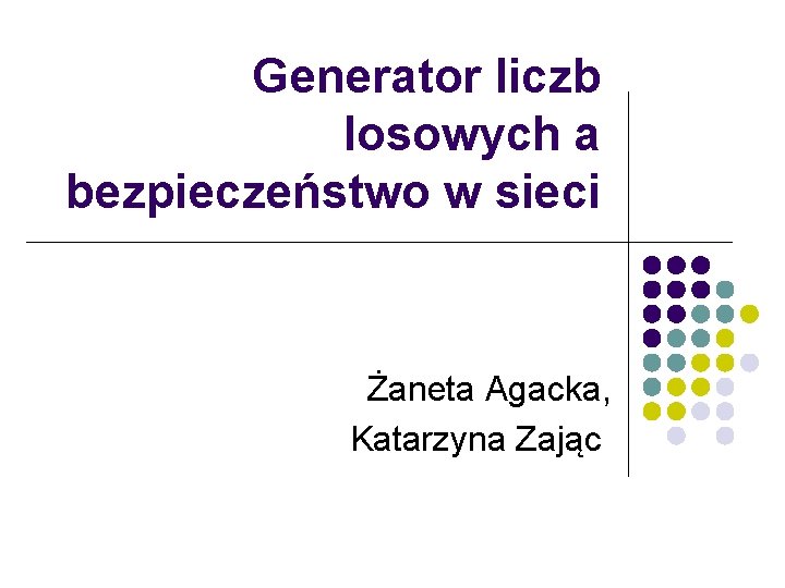 Generator liczb losowych a bezpieczeństwo w sieci Żaneta Agacka, Katarzyna Zając 