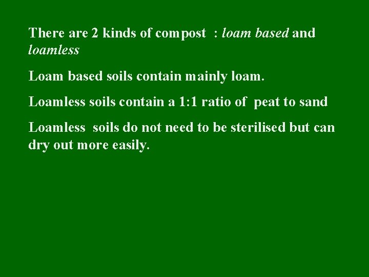 There are 2 kinds of compost : loam based and loamless Loam based soils