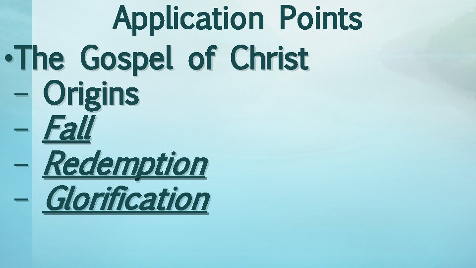 Application Points • The Gospel of Christ – Origins – Fall – Redemption –