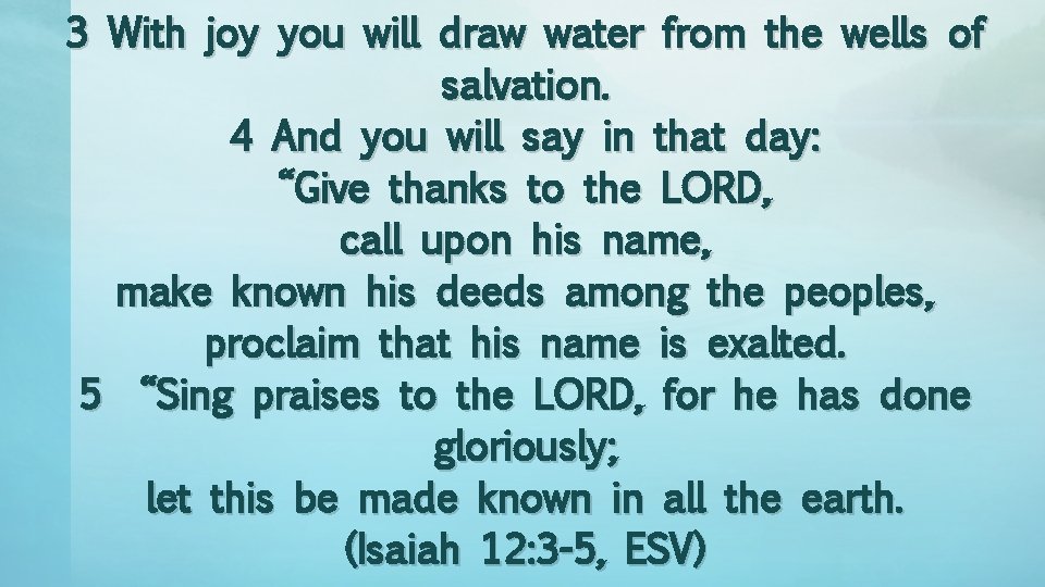 3 With joy you will draw water from the wells of salvation. 4 And