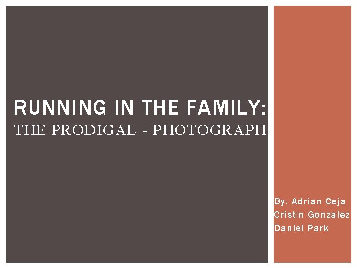 RUNNING IN THE FAMILY: THE PRODIGAL - PHOTOGRAPH By: Adrian Ceja Cristin Gonzalez Daniel