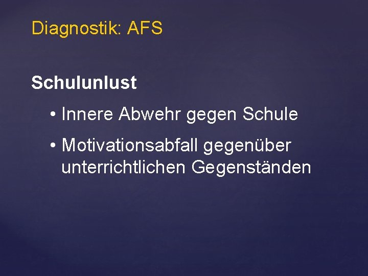 Diagnostik: AFS Schulunlust • Innere Abwehr gegen Schule • Motivationsabfall gegenüber unterrichtlichen Gegenständen 