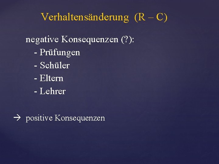 Verhaltensänderung (R – C) negative Konsequenzen (? ): - Prüfungen - Schüler - Eltern