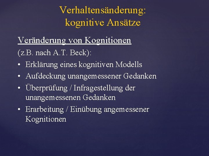 Verhaltensänderung: kognitive Ansätze Veränderung von Kognitionen (z. B. nach A. T. Beck): • Erklärung