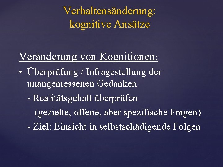 Verhaltensänderung: kognitive Ansätze Veränderung von Kognitionen: • Überprüfung / Infragestellung der unangemessenen Gedanken -