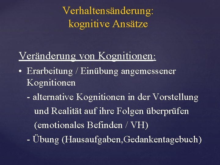 Verhaltensänderung: kognitive Ansätze Veränderung von Kognitionen: • Erarbeitung / Einübung angemessener Kognitionen - alternative