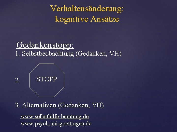 Verhaltensänderung: kognitive Ansätze Gedankenstopp: 1. Selbstbeobachtung (Gedanken, VH) 2. STOPP 3. Alternativen (Gedanken, VH)