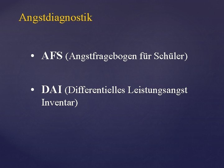 Angstdiagnostik • AFS (Angstfragebogen für Schüler) • DAI (Differentielles Leistungsangst Inventar) 