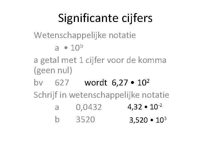 Significante cijfers Wetenschappelijke notatie a • 10 b a getal met 1 cijfer voor