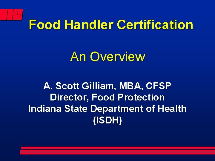 Food Handler Certification An Overview A. Scott Gilliam, MBA, CFSP Director, Food Protection Indiana