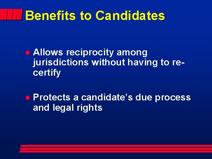 Benefits to Candidates l Allows reciprocity among jurisdictions without having to recertify l Protects