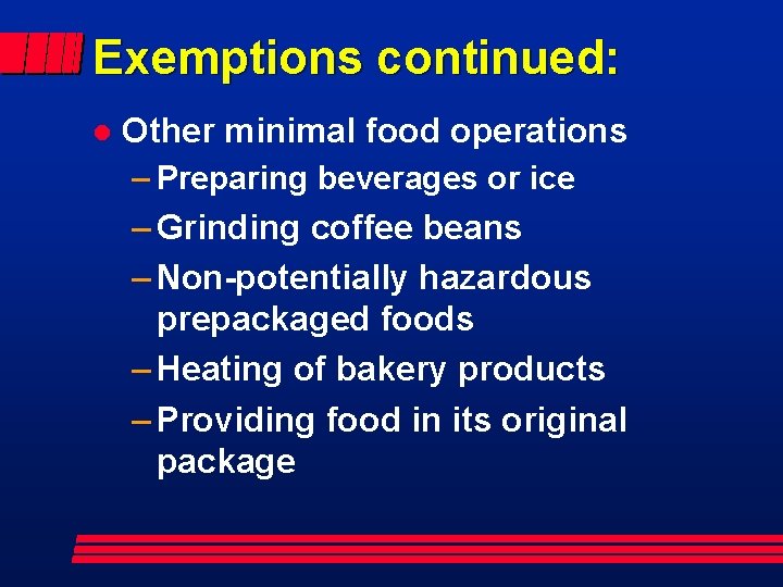 Exemptions continued: l Other minimal food operations – Preparing beverages or ice – Grinding