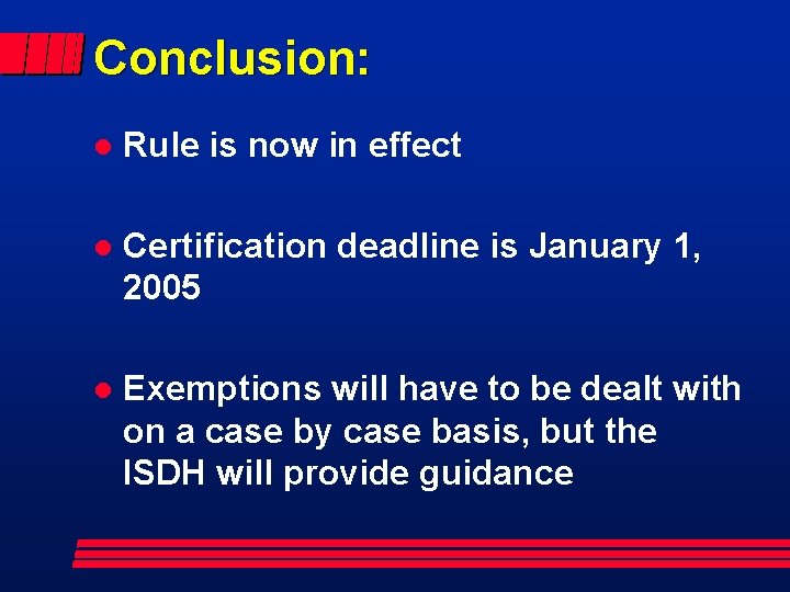 Conclusion: l Rule is now in effect l Certification deadline is January 1, 2005