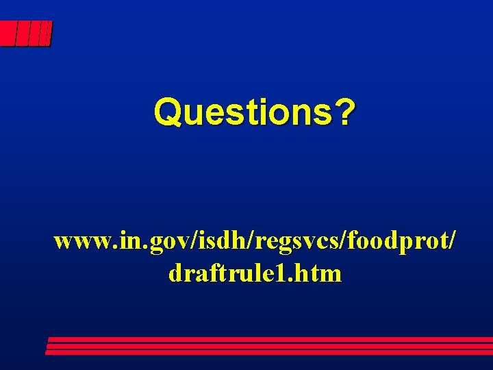 Questions? www. in. gov/isdh/regsvcs/foodprot/ draftrule 1. htm 