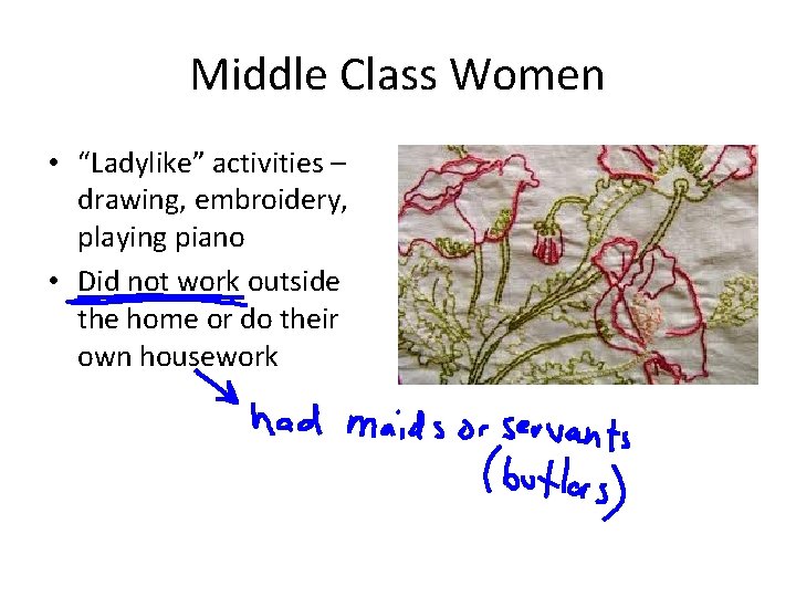 Middle Class Women • “Ladylike” activities – drawing, embroidery, playing piano • Did not