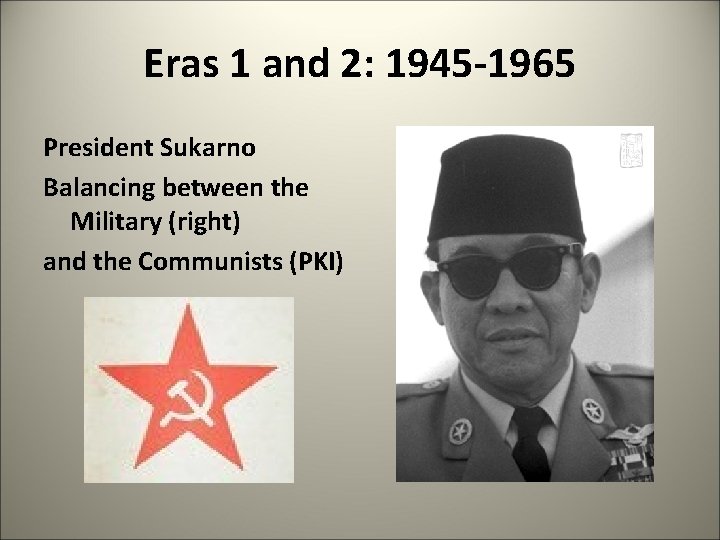 Eras 1 and 2: 1945 -1965 President Sukarno Balancing between the Military (right) and