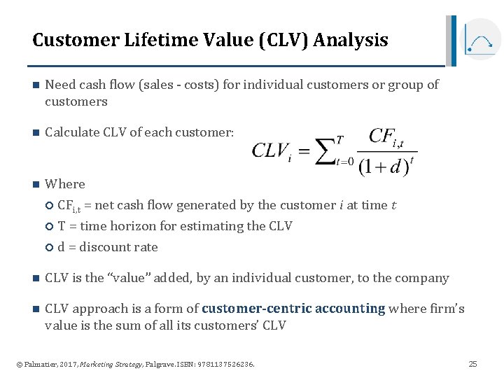 Customer Lifetime Value (CLV) Analysis n Need cash flow (sales - costs) for individual Customer Lifetime Value (CLV) Analysis n Need cash flow (sales - costs) for individual