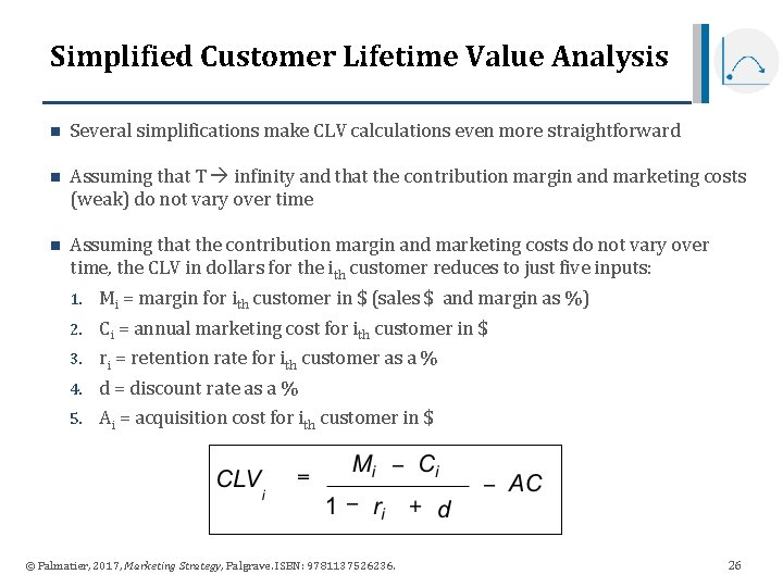 Simplified Customer Lifetime Value Analysis n Several simplifications make CLV calculations even more straightforward Simplified Customer Lifetime Value Analysis n Several simplifications make CLV calculations even more straightforward