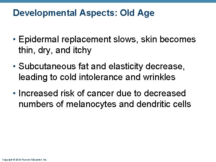 Developmental Aspects: Old Age • Epidermal replacement slows, skin becomes thin, dry, and itchy