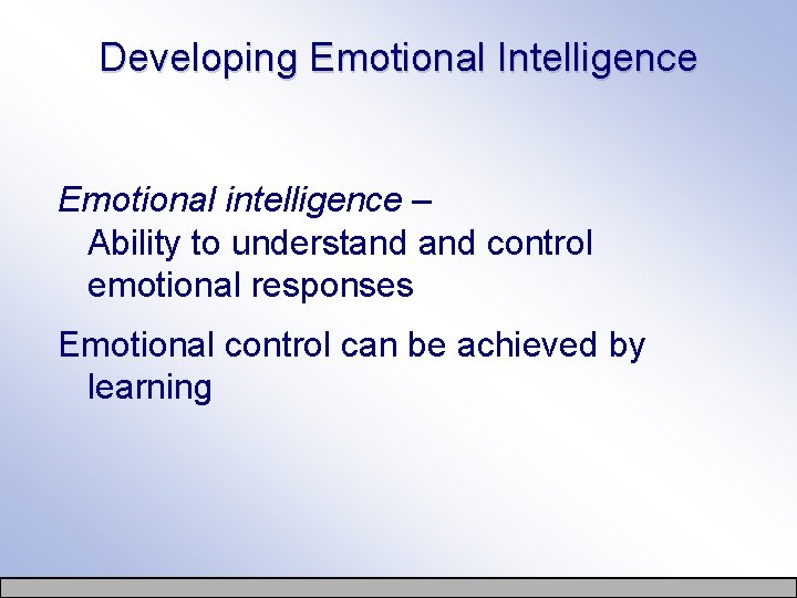 Developing Emotional Intelligence Emotional intelligence – Ability to understand control emotional responses Emotional control