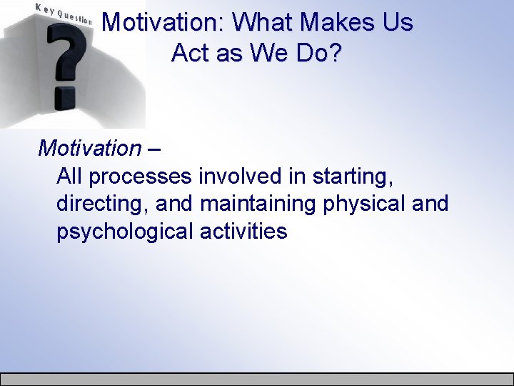 Motivation: What Makes Us Act as We Do? Motivation – All processes involved in