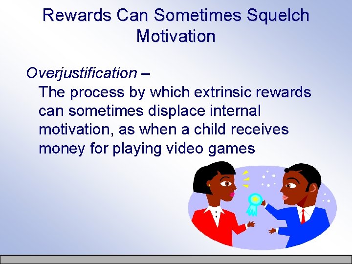 Rewards Can Sometimes Squelch Motivation Overjustification – The process by which extrinsic rewards can