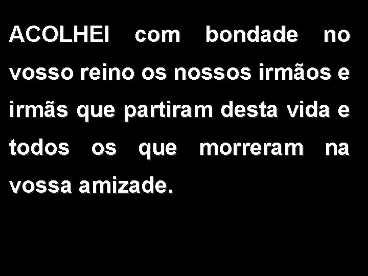 ACOLHEI com bondade no vosso reino os nossos irmãos e irmãs que partiram desta