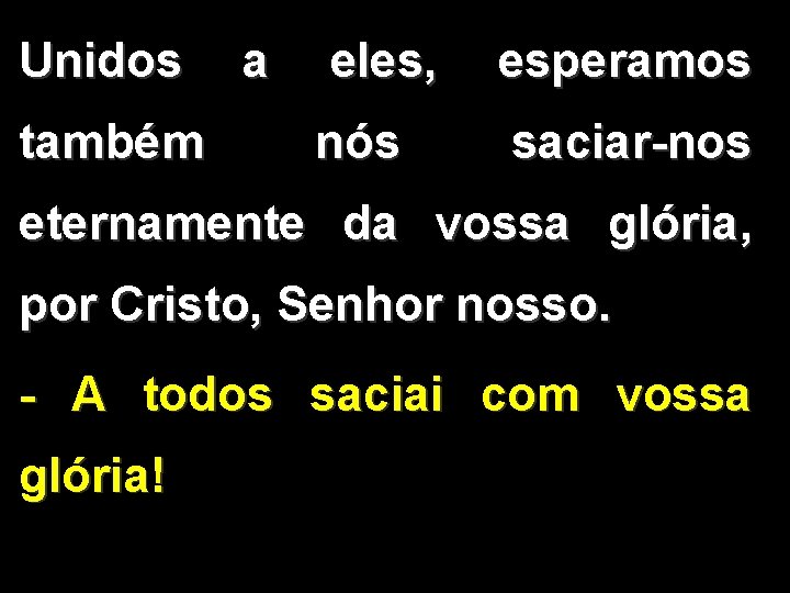 Unidos a eles, esperamos também nós saciar-nos eternamente da vossa glória, por Cristo, Senhor