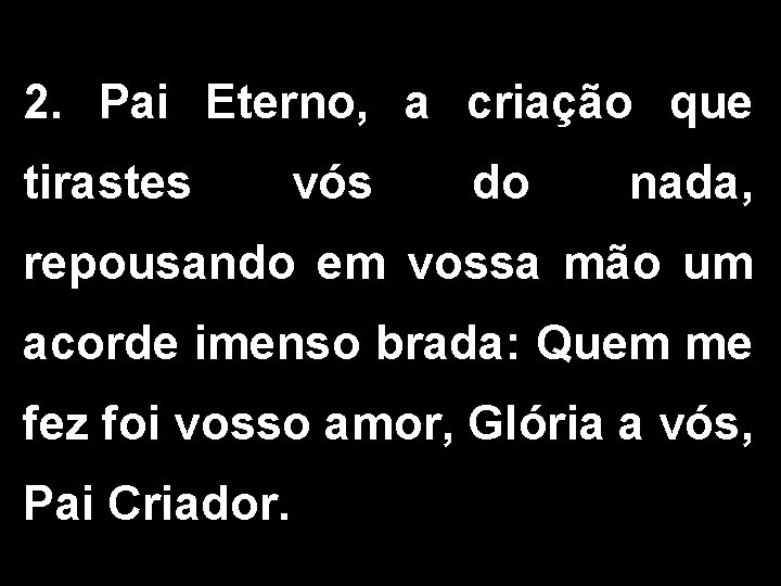 2. Pai Eterno, a criação que tirastes vós do nada, repousando em vossa mão