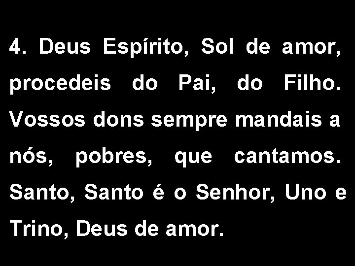 4. Deus Espírito, Sol de amor, procedeis do Pai, do Filho. Vossos dons sempre