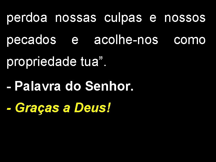 perdoa nossas culpas e nossos pecados e acolhe-nos propriedade tua”. - Palavra do Senhor.