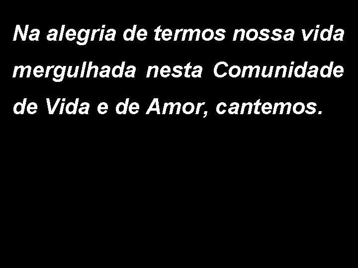 Na alegria de termos nossa vida mergulhada nesta Comunidade de Vida e de Amor,