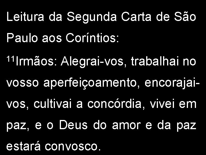 Leitura da Segunda Carta de São Paulo aos Coríntios: 11 Irmãos: Alegrai-vos, trabalhai no