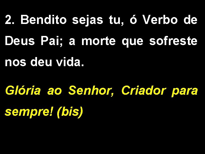 2. Bendito sejas tu, ó Verbo de Deus Pai; a morte que sofreste nos