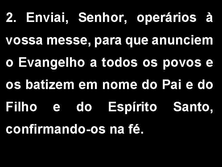 2. Enviai, Senhor, operários à vossa messe, para que anunciem o Evangelho a todos