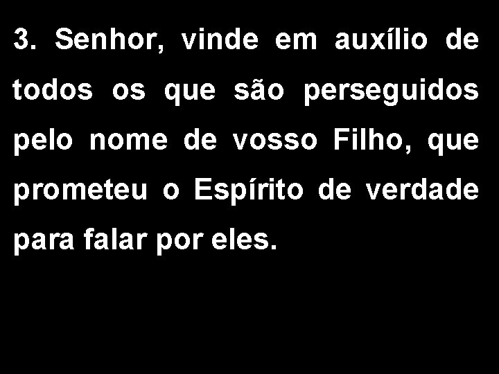 3. Senhor, vinde em auxílio de todos os que são perseguidos pelo nome de