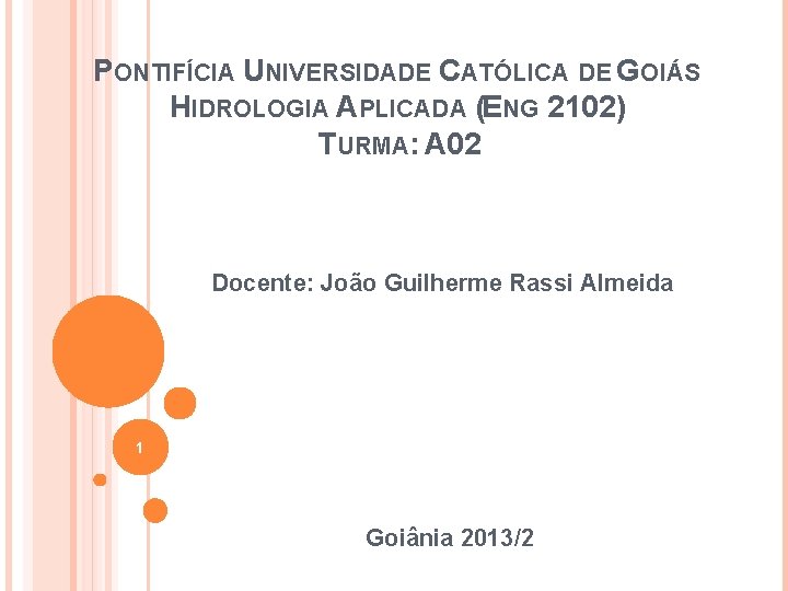PONTIFÍCIA UNIVERSIDADE CATÓLICA DE GOIÁS HIDROLOGIA APLICADA (ENG 2102) TURMA: A 02 Docente: João