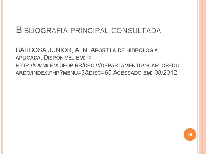 BIBLIOGRAFIA PRINCIPAL CONSULTADA BARBOSA JUNIOR, A. N. APOSTILA DE HIDROLOGIA APLICADA. DISPONÍVEL EM: <