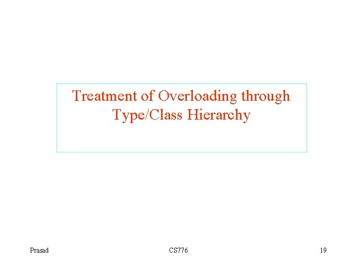 Treatment of Overloading through Type/Class Hierarchy Prasad CS 776 19 