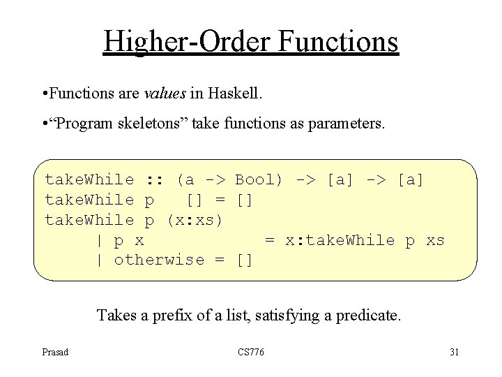 Higher-Order Functions • Functions are values in Haskell. • “Program skeletons” take functions as