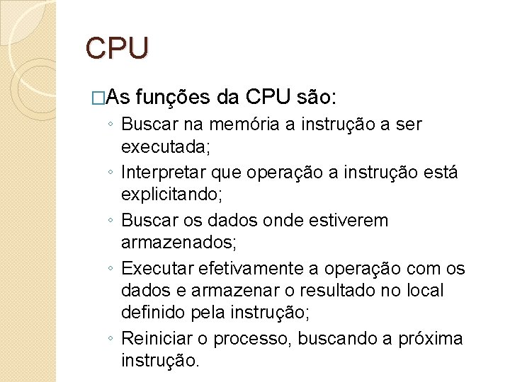CPU �As funções da CPU são: ◦ Buscar na memória a instrução a ser