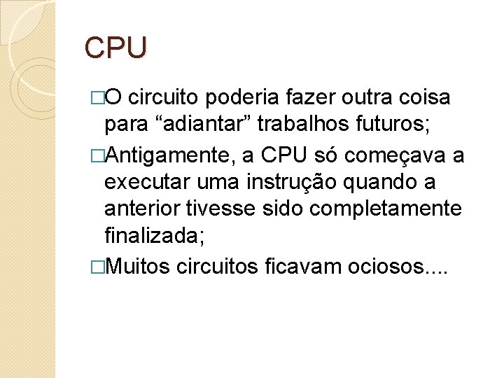 CPU �O circuito poderia fazer outra coisa para “adiantar” trabalhos futuros; �Antigamente, a CPU