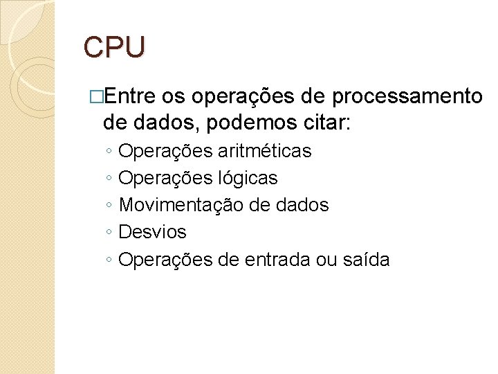 CPU �Entre os operações de processamento de dados, podemos citar: ◦ ◦ ◦ Operações