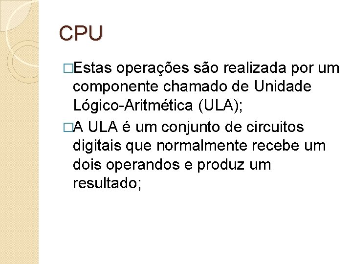 CPU �Estas operações são realizada por um componente chamado de Unidade Lógico-Aritmética (ULA); �A