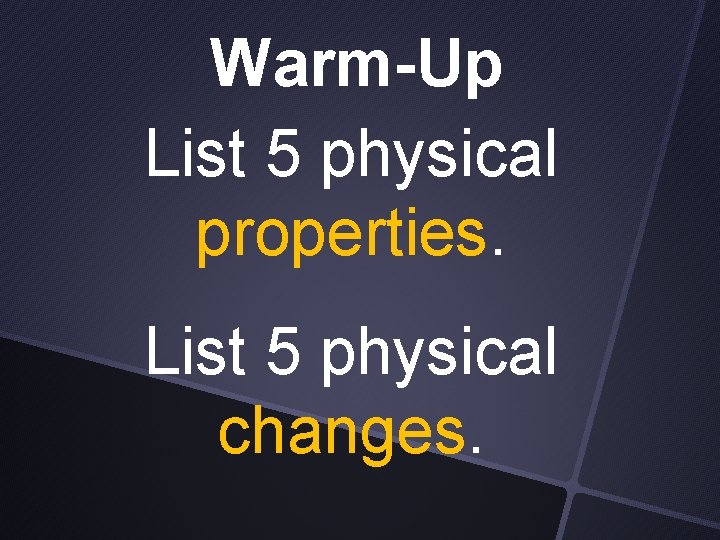 Warm-Up List 5 physical properties. List 5 physical changes. 