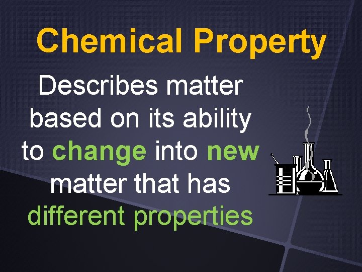 Chemical Property Describes matter based on its ability to change into new matter that