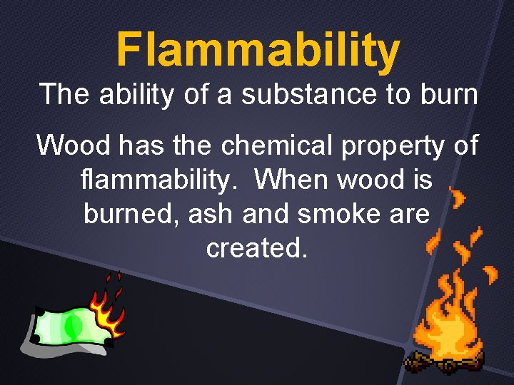 Flammability The ability of a substance to burn Wood has the chemical property of