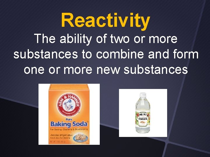 Reactivity The ability of two or more substances to combine and form one or