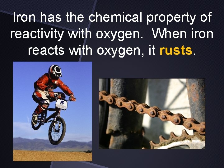 Iron has the chemical property of reactivity with oxygen. When iron reacts with oxygen,